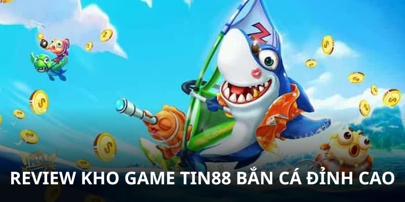 Review kho game Tin88 với sảnh bắn cá uy tín